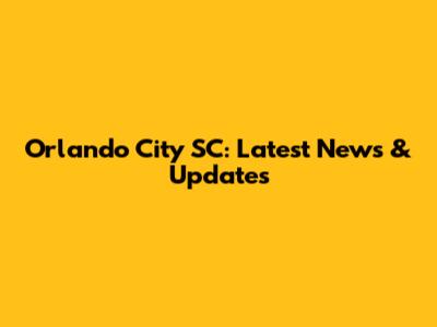 Orlando City SC: Latest News & Updates
