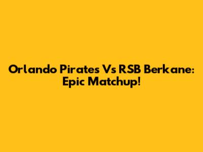 Orlando Pirates Vs RSB Berkane: Epic Matchup!