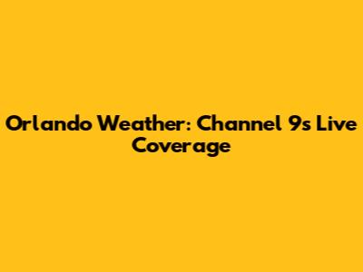 Orlando Weather: Channel 9's Live Coverage