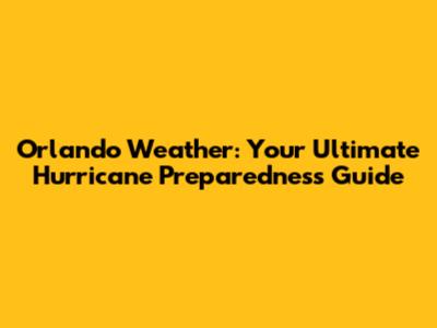 Orlando Weather: Your Ultimate Hurricane Preparedness Guide
