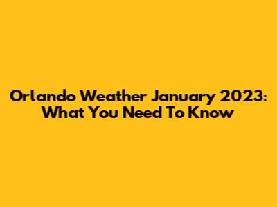 Orlando Weather January 2023: What You Need To Know