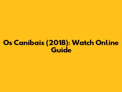 Os Canibais (2018): Watch Online Guide