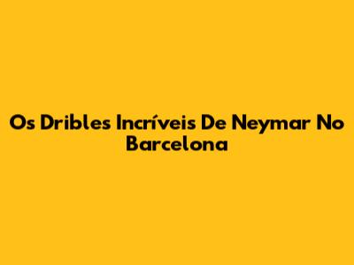 Os Dribles Incríveis De Neymar No Barcelona