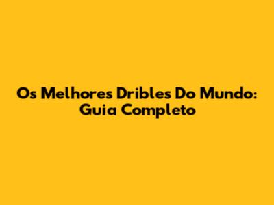 Os Melhores Dribles Do Mundo: Guia Completo