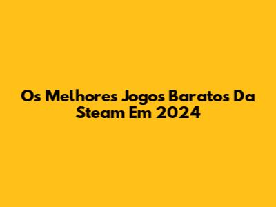 Os Melhores Jogos Baratos Da Steam Em 2024