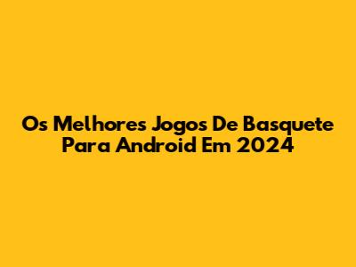 Os Melhores Jogos De Basquete Para Android Em 2024