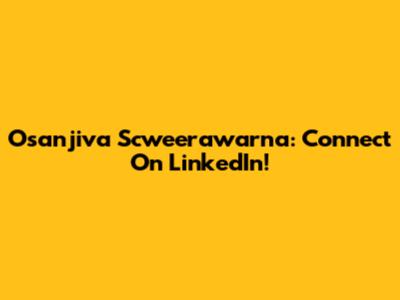 Osanjiva Scweerawarna: Connect On LinkedIn!