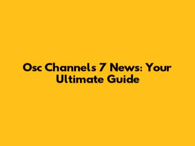 Osc Channels 7 News: Your Ultimate Guide