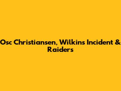 Osc Christiansen, Wilkins Incident & Raiders