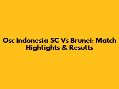 Osc Indonesia SC Vs Brunei: Match Highlights & Results