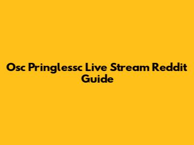 Osc Pringlessc Live Stream Reddit Guide