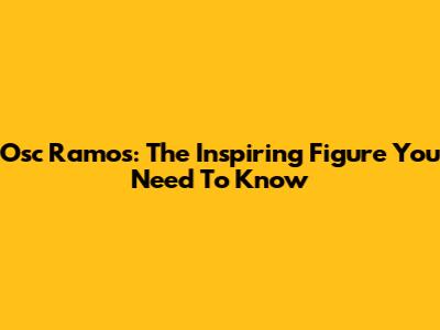 Osc Ramos: The Inspiring Figure You Need To Know