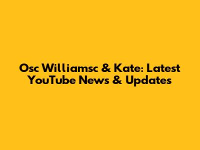 Osc Williamsc & Kate: Latest YouTube News & Updates