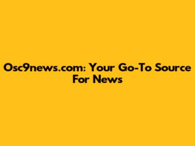 Osc9news.com: Your Go-To Source For News