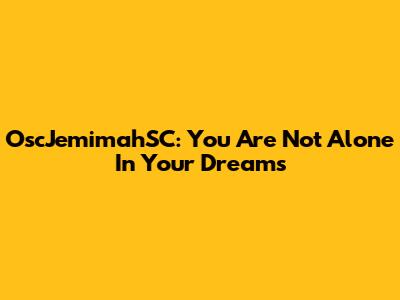OscJemimahSC: You Are Not Alone In Your Dreams