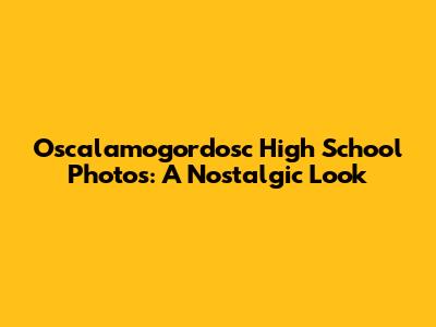 Oscalamogordosc High School Photos: A Nostalgic Look
