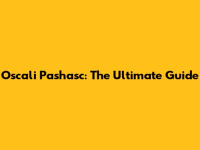 Oscali Pashasc: The Ultimate Guide