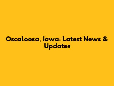 Oscaloosa, Iowa: Latest News & Updates