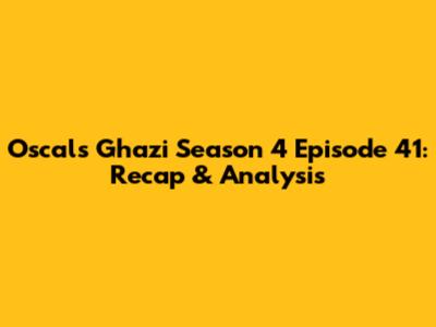Oscals Ghazi Season 4 Episode 41: Recap & Analysis