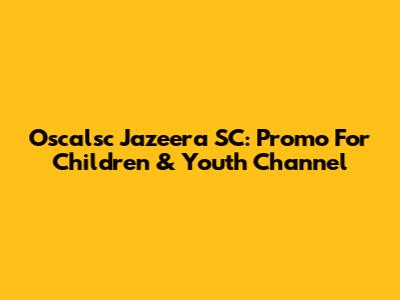 Oscalsc Jazeera SC: Promo For Children & Youth Channel