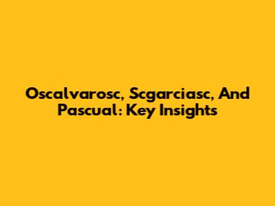 Oscalvarosc, Scgarciasc, And Pascual: Key Insights