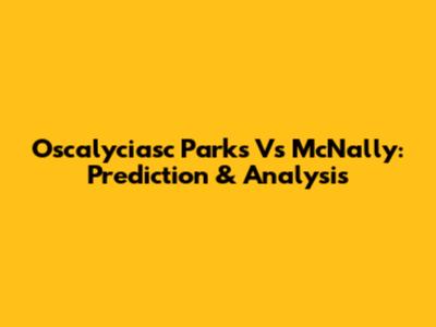 Oscalyciasc Parks Vs McNally: Prediction & Analysis