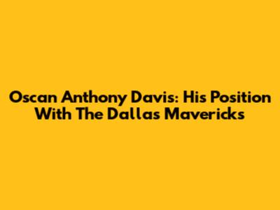 Oscan Anthony Davis: His Position With The Dallas Mavericks