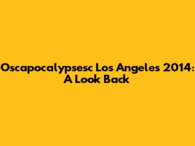 Oscapocalypsesc Los Angeles 2014: A Look Back