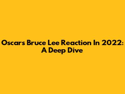 Oscar's Bruce Lee Reaction In 2022: A Deep Dive