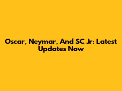 Oscar, Neymar, And SC Jr: Latest Updates Now