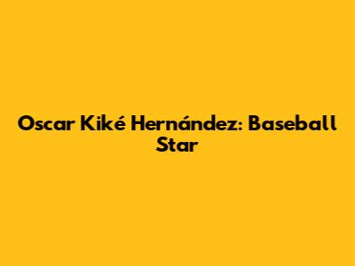 Oscar "Kiké" Hernández: Baseball Star