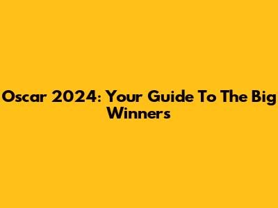 Oscar 2024: Your Guide To The Big Winners