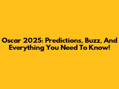 Oscar 2025: Predictions, Buzz, And Everything You Need To Know!