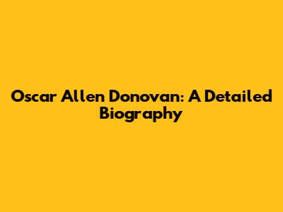 Oscar Allen Donovan: A Detailed Biography