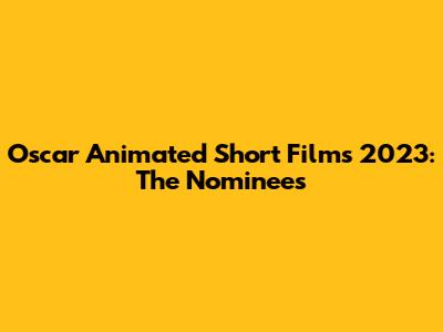 Oscar Animated Short Films 2023: The Nominees