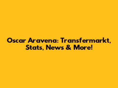 Oscar Aravena: Transfermarkt, Stats, News & More!
