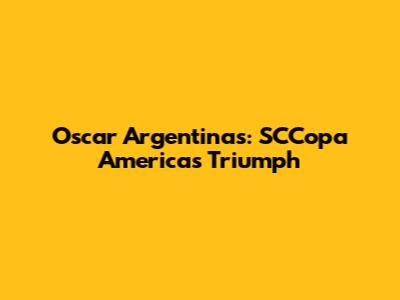 Oscar Argentinas: SCCopa America's Triumph