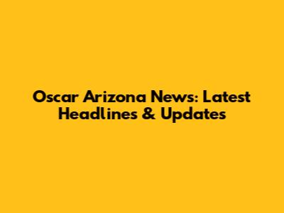 Oscar Arizona News: Latest Headlines & Updates