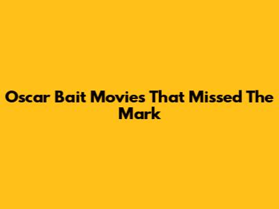 Oscar Bait Movies That Missed The Mark