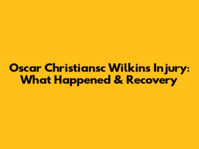 Oscar Christiansc Wilkins Injury: What Happened & Recovery