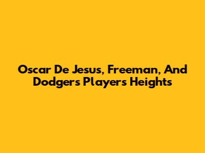 Oscar De Jesus, Freeman, And Dodgers Players' Heights