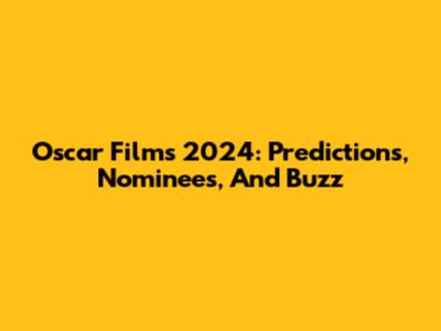 Oscar Films 2024: Predictions, Nominees, And Buzz