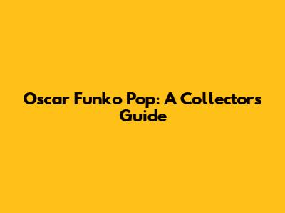 Oscar Funko Pop: A Collector's Guide