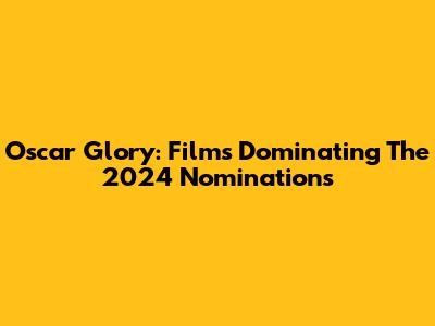 Oscar Glory: Films Dominating The 2024 Nominations