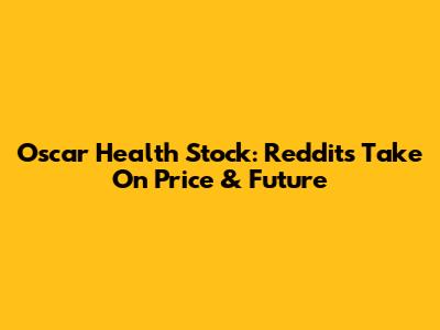 Oscar Health Stock: Reddit's Take On Price & Future