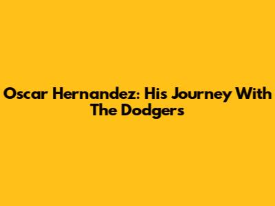 Oscar Hernandez: His Journey With The Dodgers