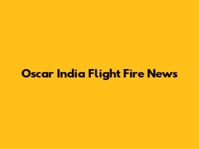 Oscar India Flight Fire News