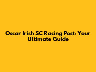 Oscar Irish SC Racing Post: Your Ultimate Guide