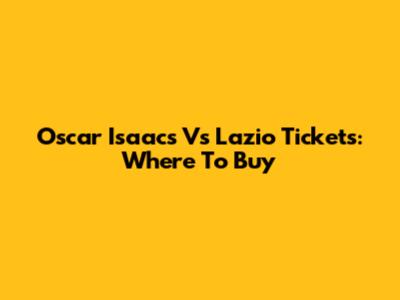 Oscar Isaacs Vs Lazio Tickets: Where To Buy