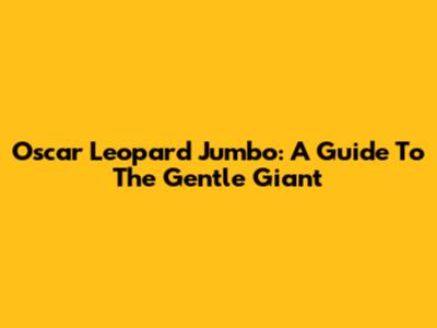 Oscar Leopard Jumbo: A Guide To The Gentle Giant
